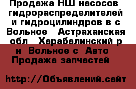 Продажа НШ-насосов, гидрораспределителей и гидроцилиндров в с.Вольное - Астраханская обл., Харабалинский р-н, Вольное с. Авто » Продажа запчастей   